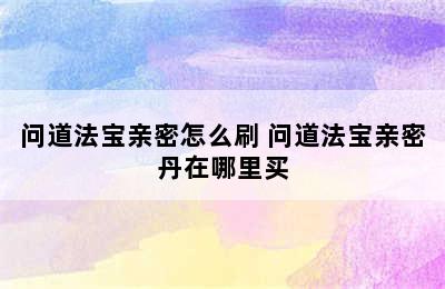 问道法宝亲密怎么刷 问道法宝亲密丹在哪里买